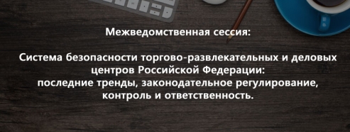 Межведомственная сессия «Система безопасности торгово-развлекательных и деловых центров Российской Федерации»