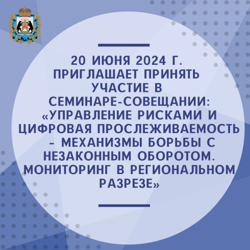 Приглашаем принять участие в семинаре-совещании: «Управление рисками и цифровая прослеживаемость – механизмы борьбы с незаконным оборотом. Мониторинг в региональном разрезе»